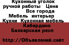 Кухонный уголок ручной работы › Цена ­ 55 000 - Все города Мебель, интерьер » Кухни. Кухонная мебель   . Кабардино-Балкарская респ.